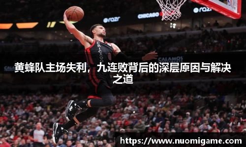 黄蜂队主场失利，九连败背后的深层原因与解决之道