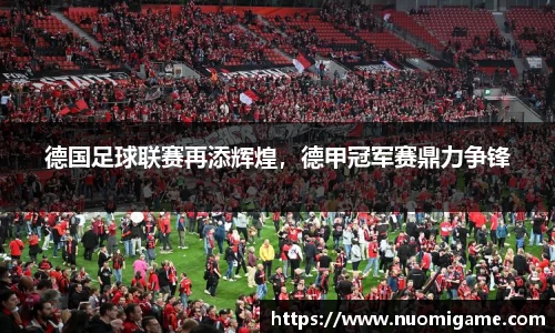 德国足球联赛再添辉煌，德甲冠军赛鼎力争锋