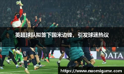 英超球队拟签下国米边锋，引发球迷热议