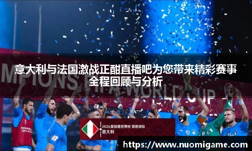 意大利与法国激战正酣直播吧为您带来精彩赛事全程回顾与分析