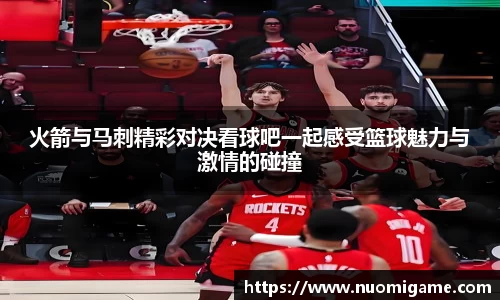 火箭与马刺精彩对决看球吧一起感受篮球魅力与激情的碰撞