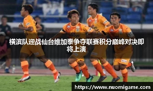 横滨队迎战仙台维加泰争夺联赛积分巅峰对决即将上演