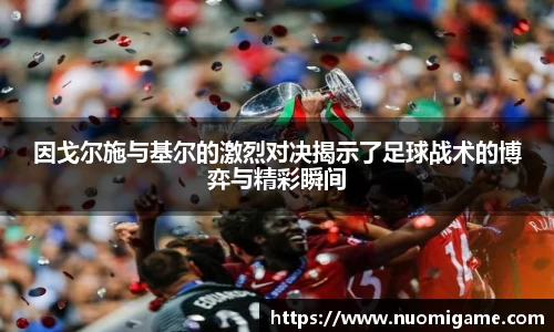 因戈尔施与基尔的激烈对决揭示了足球战术的博弈与精彩瞬间