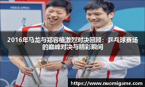 2016年马龙与郑容植激烈对决回顾：乒乓球赛场的巅峰对决与精彩瞬间