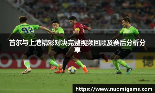 首尔与上港精彩对决完整视频回顾及赛后分析分享