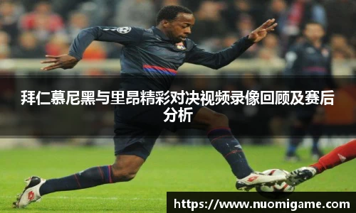 拜仁慕尼黑与里昂精彩对决视频录像回顾及赛后分析